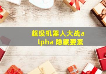 超级机器人大战alpha 隐藏要素